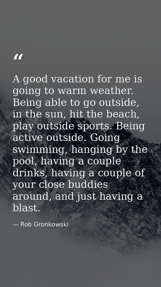 A good vacation for me is going to warm weather. Being able to go outside, in the sun, hit the beach, play outside sport — Rob Gronkowski