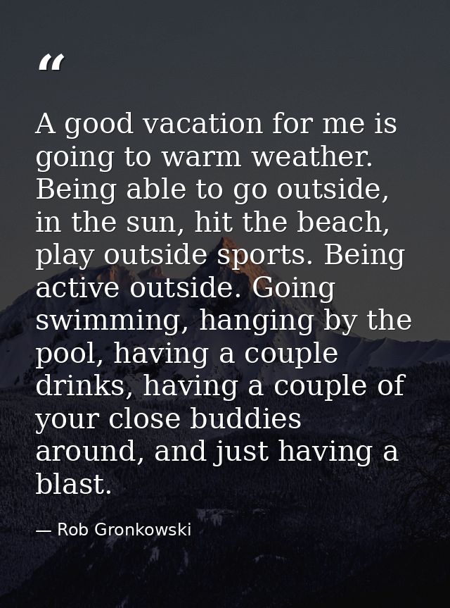 A good vacation for me is going to warm weather. Being able to go outside, in the sun, hit the beach, play outside sport — Rob Gronkowski