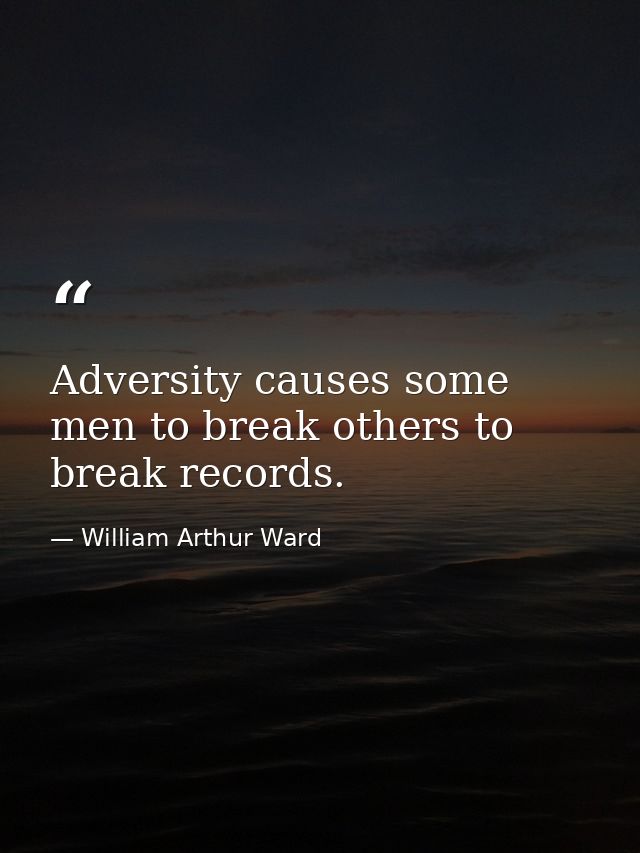 Adversity causes some men to break others to break records. — William Arthur Ward