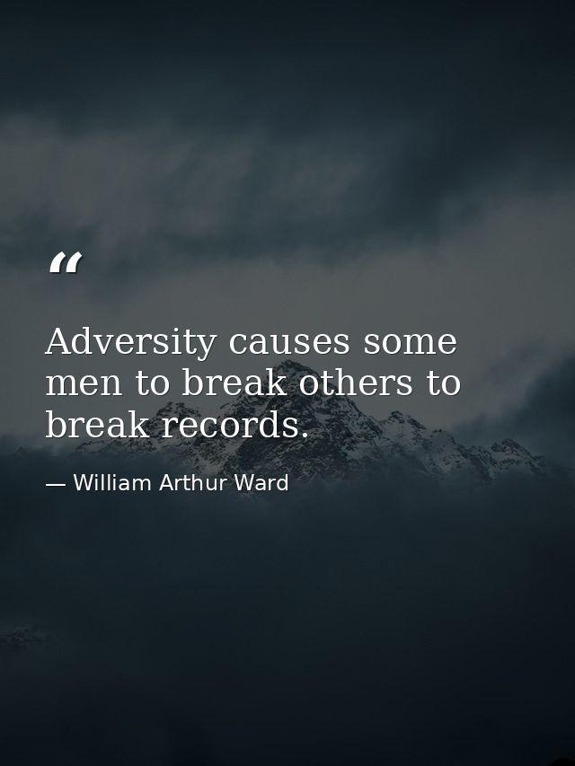 Adversity causes some men to break others to break records. — William Arthur Ward