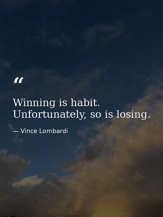 Winning is habit. Unfortunately, so is losing. — Vince Lombardi