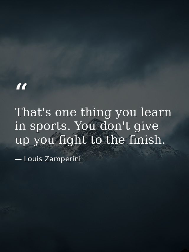 That's one thing you learn in sports. You don't give up you fight to the finish. — Louis Zamperini