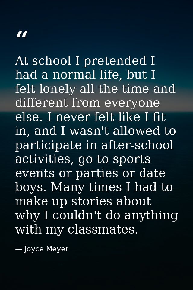 At school I pretended I had a normal life, but I felt lonely all the time and different from everyone else. I never felt — Joyce Meyer