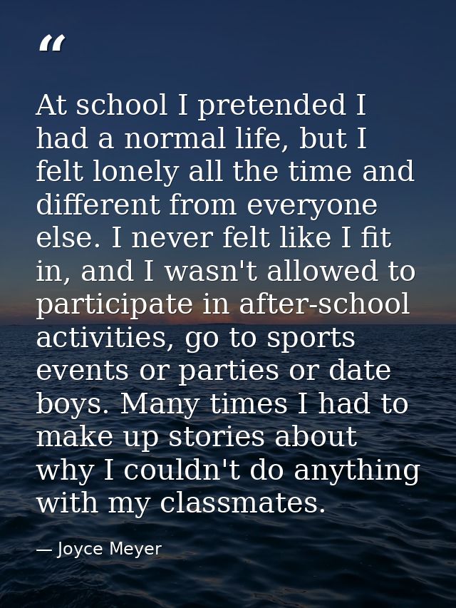 At school I pretended I had a normal life, but I felt lonely all the time and different from everyone else. I never felt — Joyce Meyer