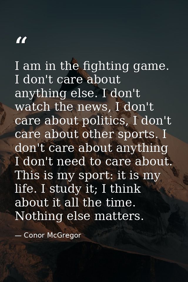 I am in the fighting game. I don't care about anything else. I don't watch the news, I don't care about politics, I don' — Conor McGregor