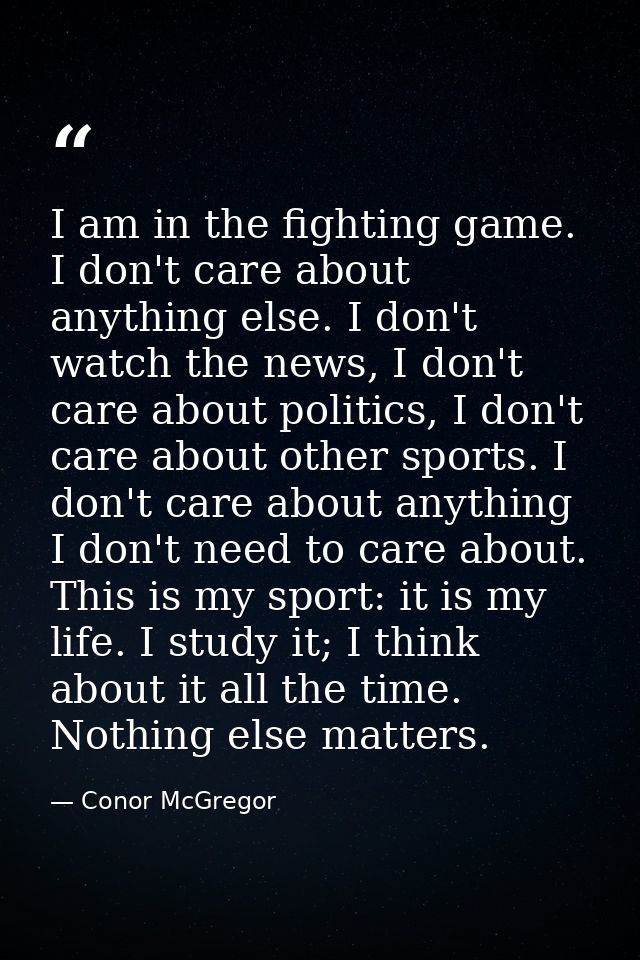 I am in the fighting game. I don't care about anything else. I don't watch the news, I don't care about politics, I don' — Conor McGregor