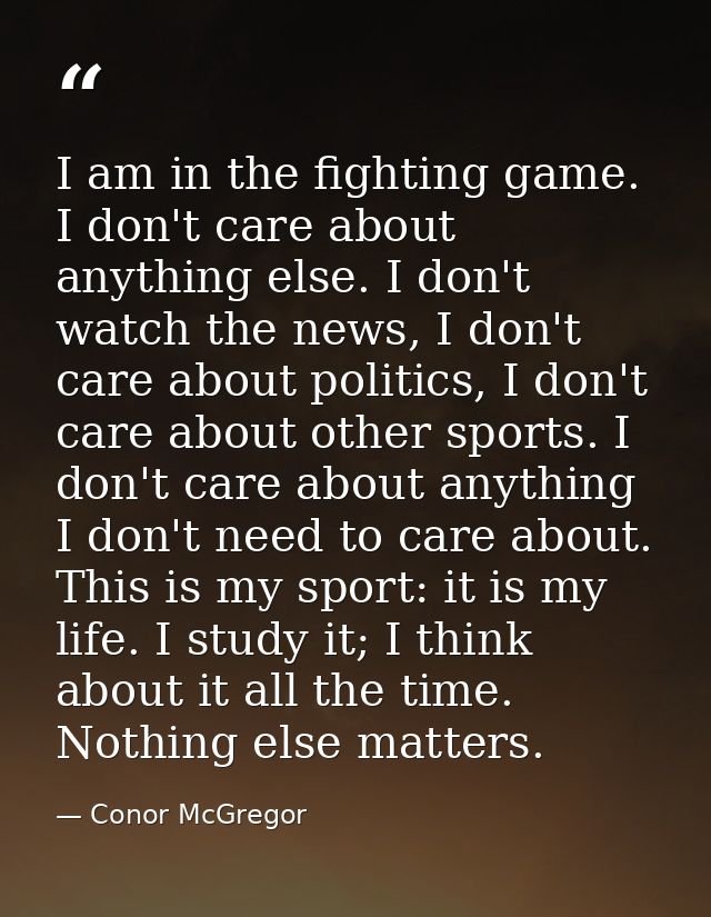 I am in the fighting game. I don't care about anything else. I don't watch the news, I don't care about politics, I don' — Conor McGregor