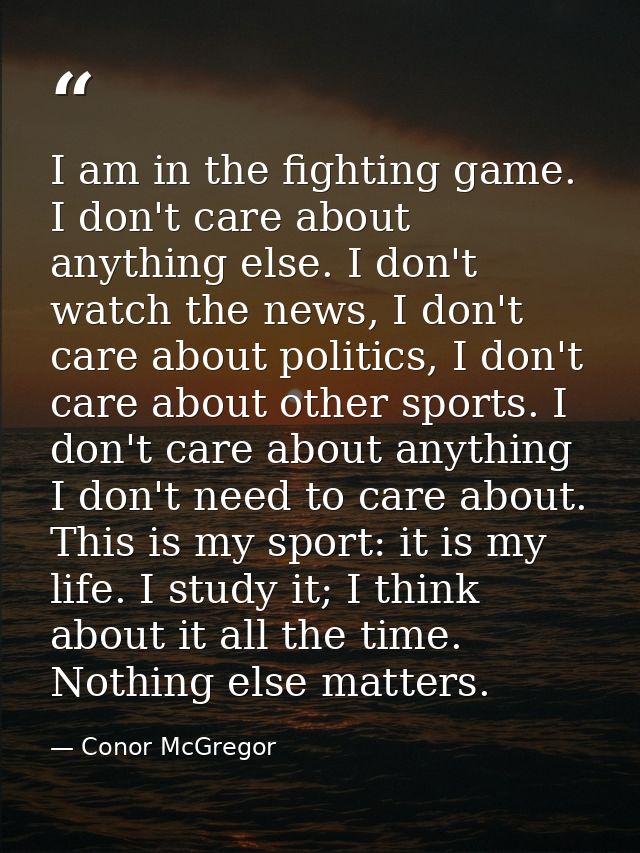 I am in the fighting game. I don't care about anything else. I don't watch the news, I don't care about politics, I don' — Conor McGregor