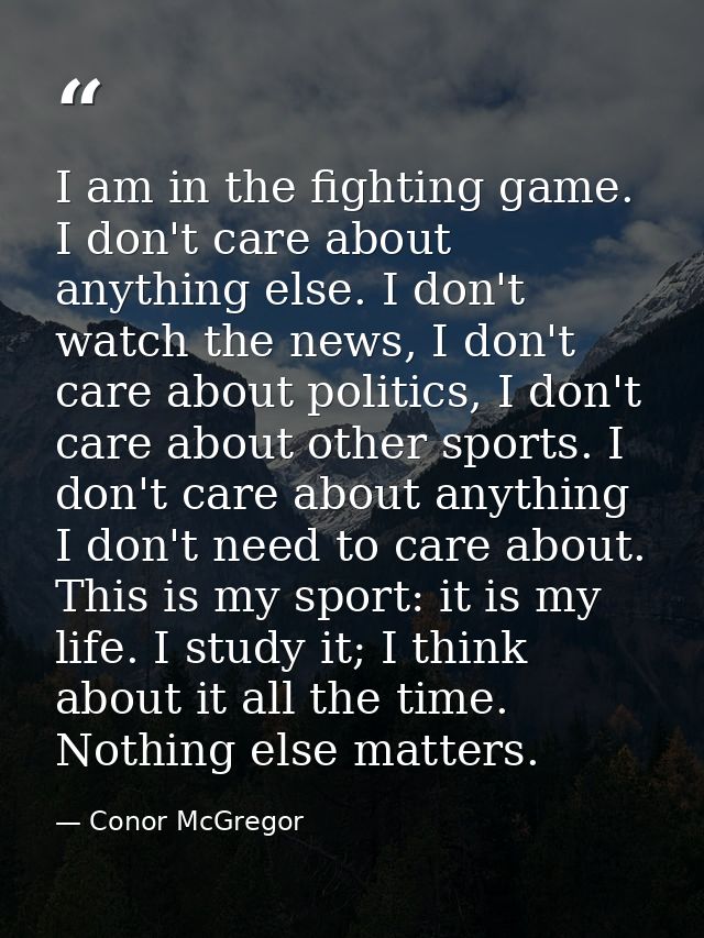 I am in the fighting game. I don't care about anything else. I don't watch the news, I don't care about politics, I don' — Conor McGregor