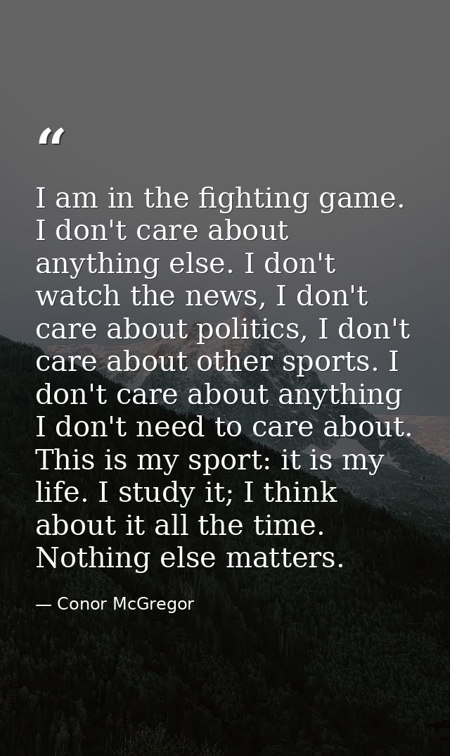I am in the fighting game. I don't care about anything else. I don't watch the news, I don't care about politics, I don' — Conor McGregor