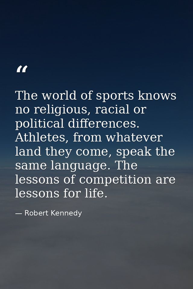 The world of sports knows no religious, racial or political differences. Athletes, from whatever land they come, speak t — Robert Kennedy