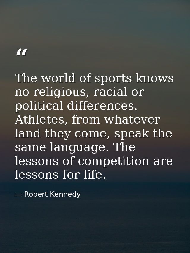 The world of sports knows no religious, racial or political differences. Athletes, from whatever land they come, speak t — Robert Kennedy