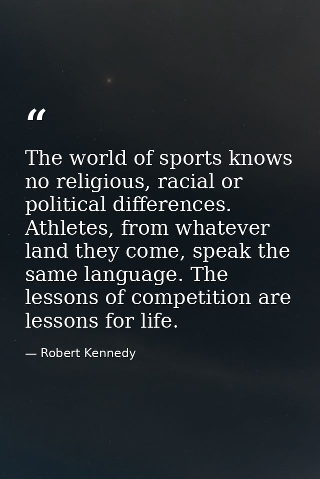 The world of sports knows no religious, racial or political differences. Athletes, from whatever land they come, speak t — Robert Kennedy