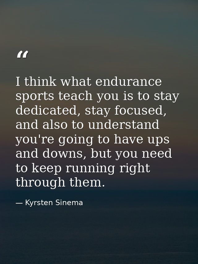 I think what endurance sports teach you is to stay dedicated, stay focused, and also to understand you're going to have  — Kyrsten Sinema