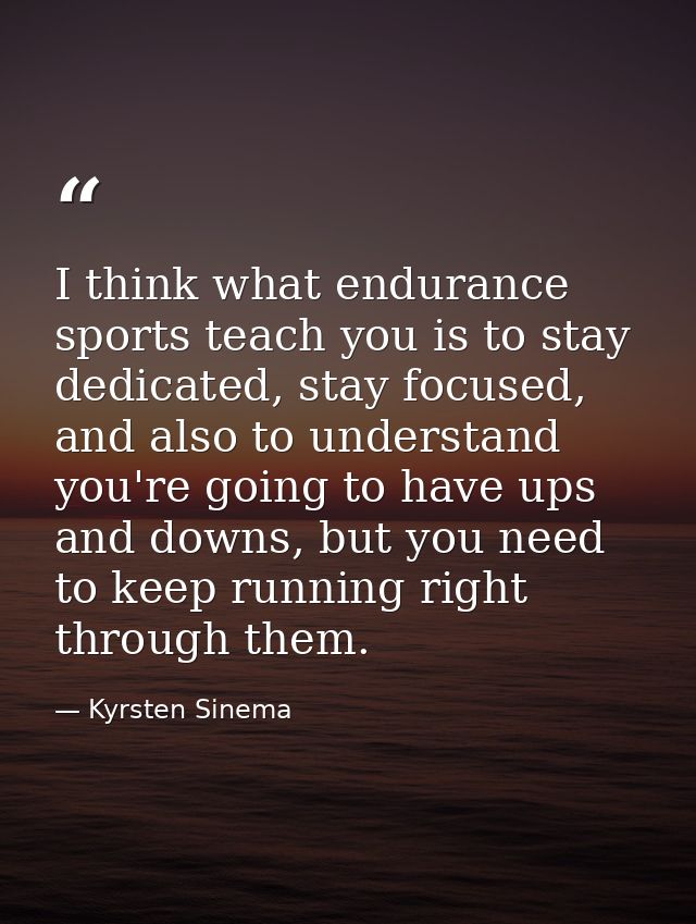 I think what endurance sports teach you is to stay dedicated, stay focused, and also to understand you're going to have  — Kyrsten Sinema