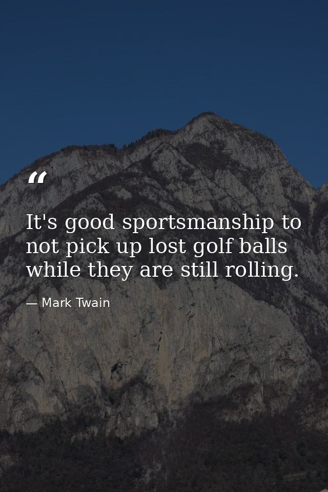 It's good sportsmanship to not pick up lost golf balls while they are still rolling. — Mark Twain