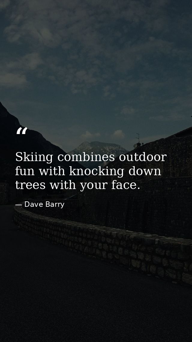 Skiing combines outdoor fun with knocking down trees with your face. — Dave Barry