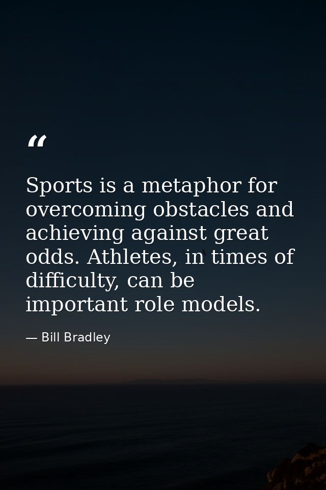 Sports is a metaphor for overcoming obstacles and achieving against great odds. Athletes, in times of difficulty, can be — Bill Bradley