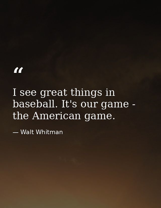 I see great things in baseball. It's our game - the American game. — Walt Whitman