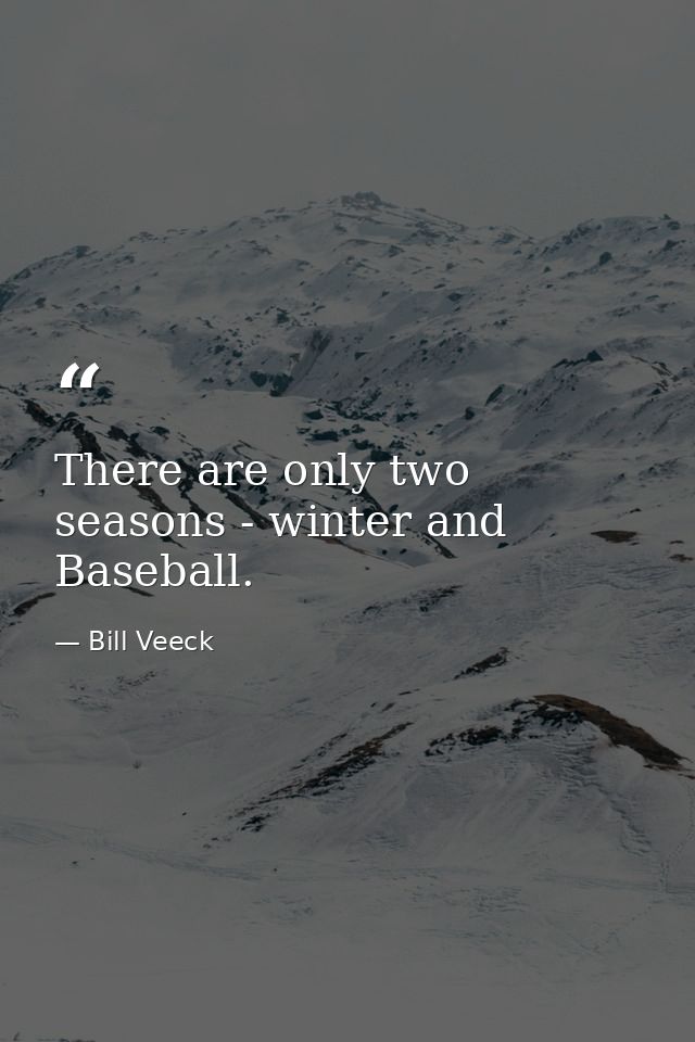 There are only two seasons - winter and Baseball. — Bill Veeck