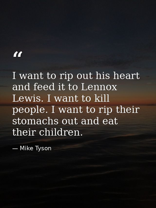 I want to rip out his heart and feed it to Lennox Lewis. I want to kill people. I want to rip their stomachs out and eat — Mike Tyson