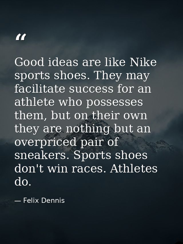 Good ideas are like Nike sports shoes. They may facilitate success for an athlete who possesses them, but on their own t — Felix Dennis
