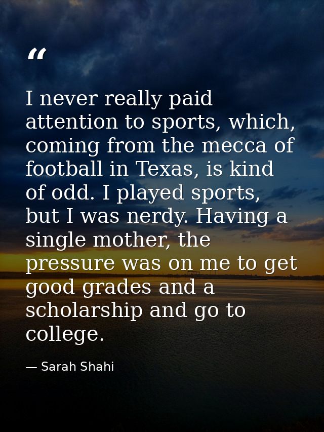 I never really paid attention to sports, which, coming from the mecca of football in Texas, is kind of odd. I played spo — Sarah Shahi