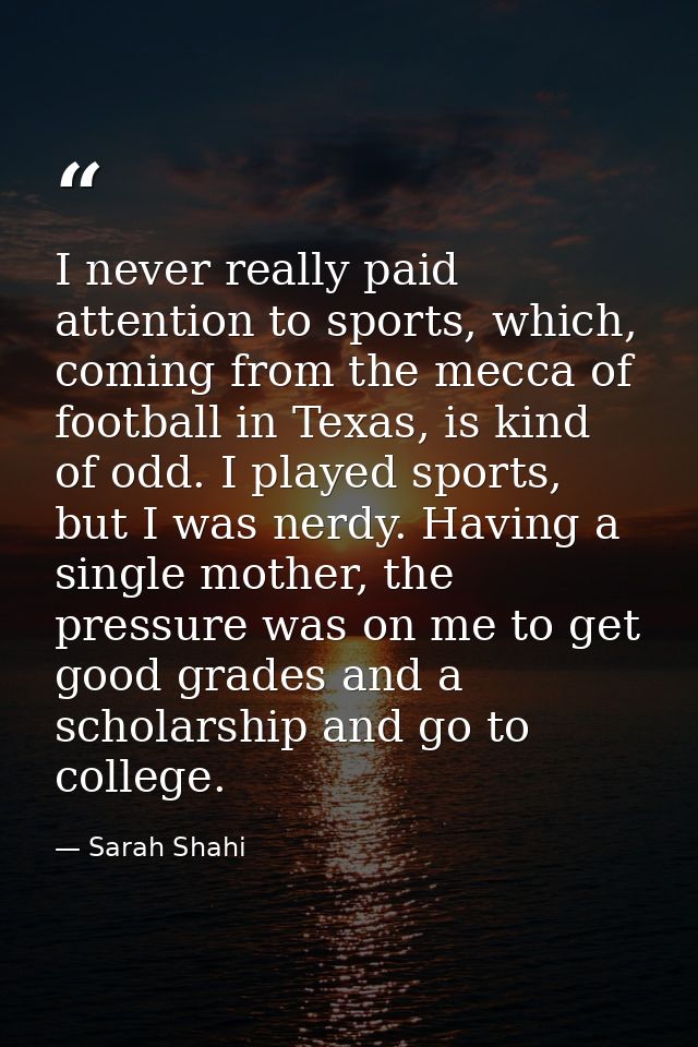 I never really paid attention to sports, which, coming from the mecca of football in Texas, is kind of odd. I played spo — Sarah Shahi