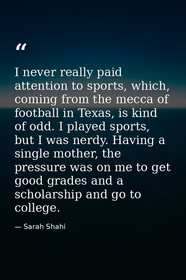 I never really paid attention to sports, which, coming from the mecca of football in Texas, is kind of odd. I played spo — Sarah Shahi