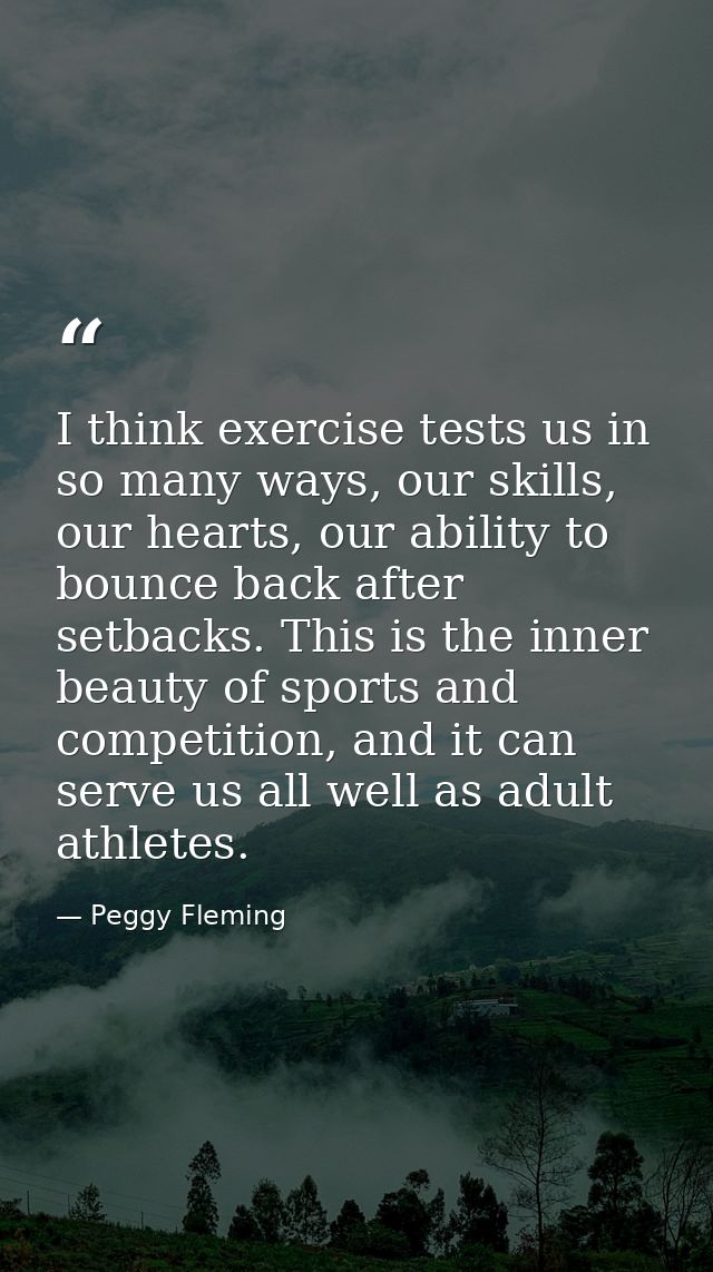 I think exercise tests us in so many ways, our skills, our hearts, our ability to bounce back after setbacks. This is th — Peggy Fleming