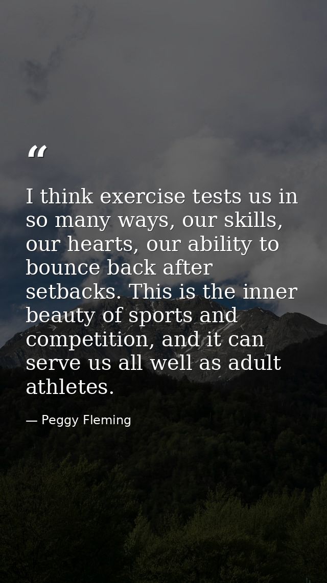 I think exercise tests us in so many ways, our skills, our hearts, our ability to bounce back after setbacks. This is th — Peggy Fleming