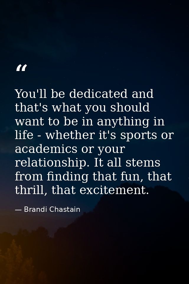 You'll be dedicated and that's what you should want to be in anything in life - whether it's sports or academics or your — Brandi Chastain