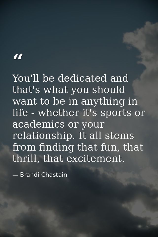 You'll be dedicated and that's what you should want to be in anything in life - whether it's sports or academics or your — Brandi Chastain