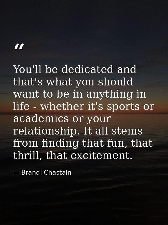 You'll be dedicated and that's what you should want to be in anything in life - whether it's sports or academics or your — Brandi Chastain