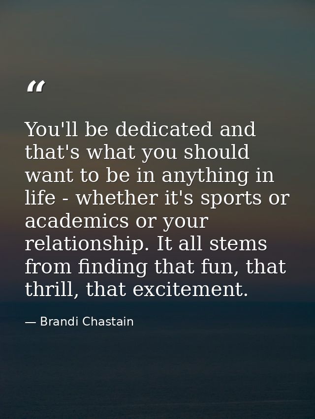 You'll be dedicated and that's what you should want to be in anything in life - whether it's sports or academics or your — Brandi Chastain