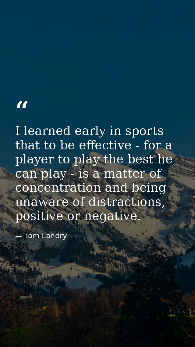 I learned early in sports that to be effective - for a player to play the best he can play - is a matter of concentratio — Tom Landry