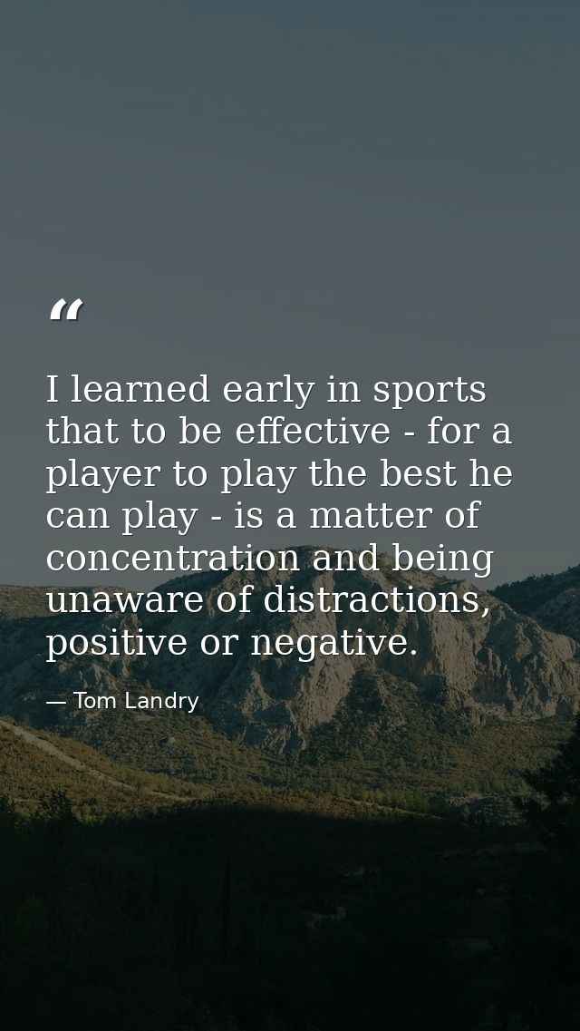 I learned early in sports that to be effective - for a player to play the best he can play - is a matter of concentratio — Tom Landry