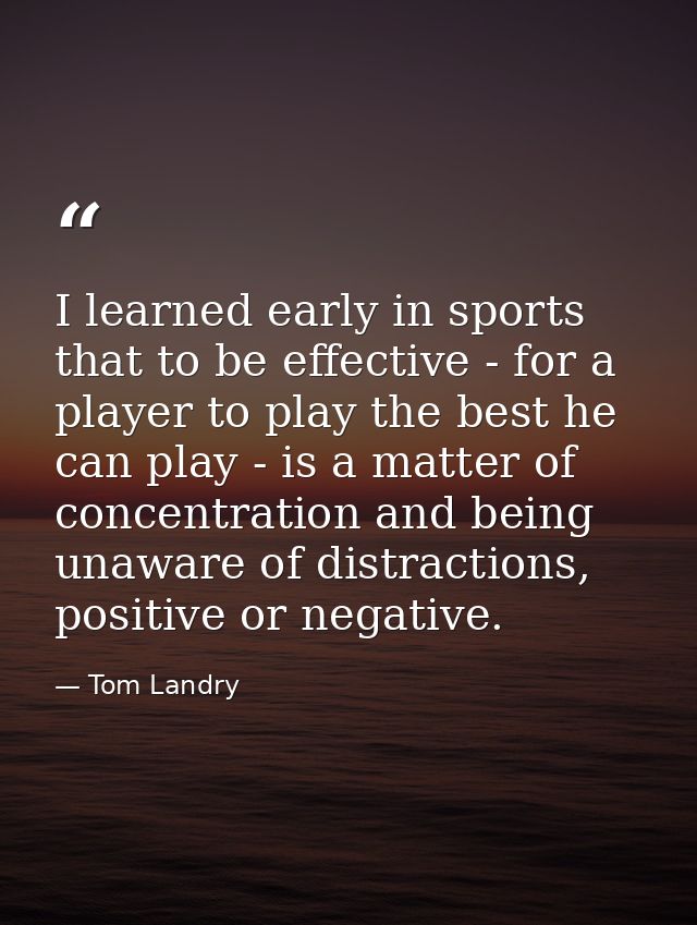 I learned early in sports that to be effective - for a player to play the best he can play - is a matter of concentratio — Tom Landry