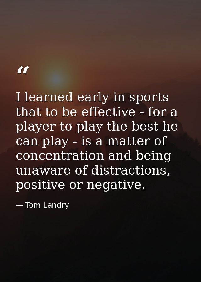 I learned early in sports that to be effective - for a player to play the best he can play - is a matter of concentratio — Tom Landry