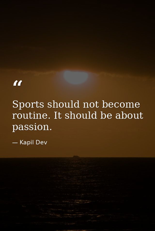 Sports should not become routine. It should be about passion. — Kapil Dev