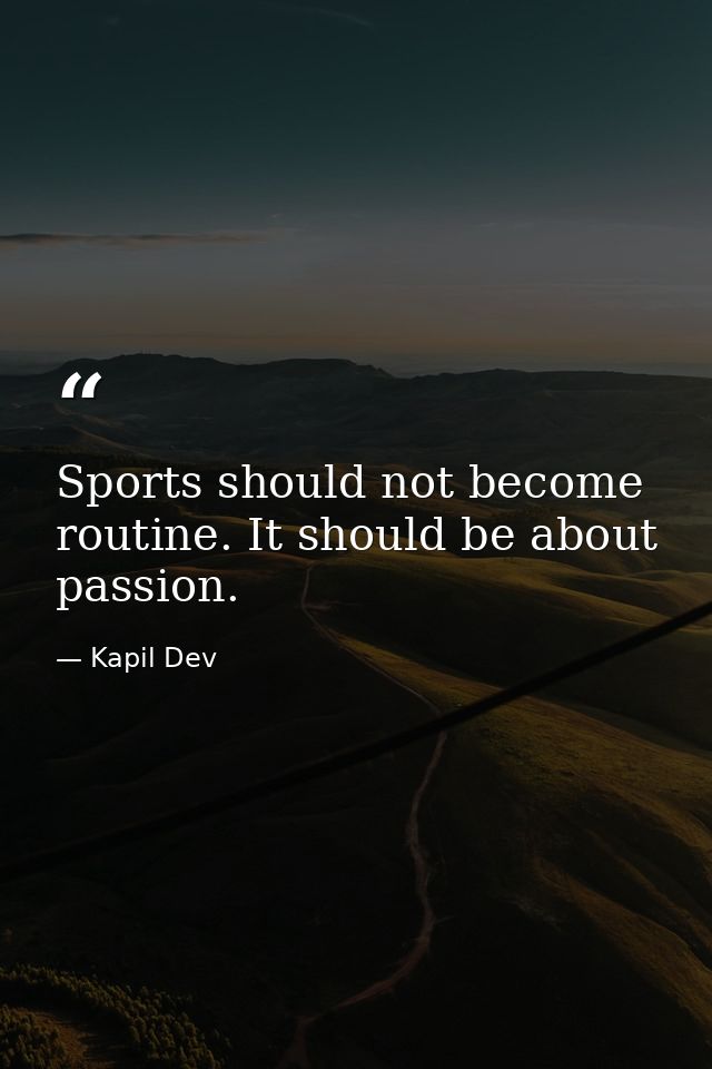 Sports should not become routine. It should be about passion. — Kapil Dev