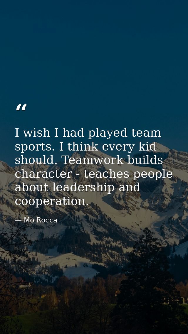 I wish I had played team sports. I think every kid should. Teamwork builds character - teaches people about leadership a — Mo Rocca