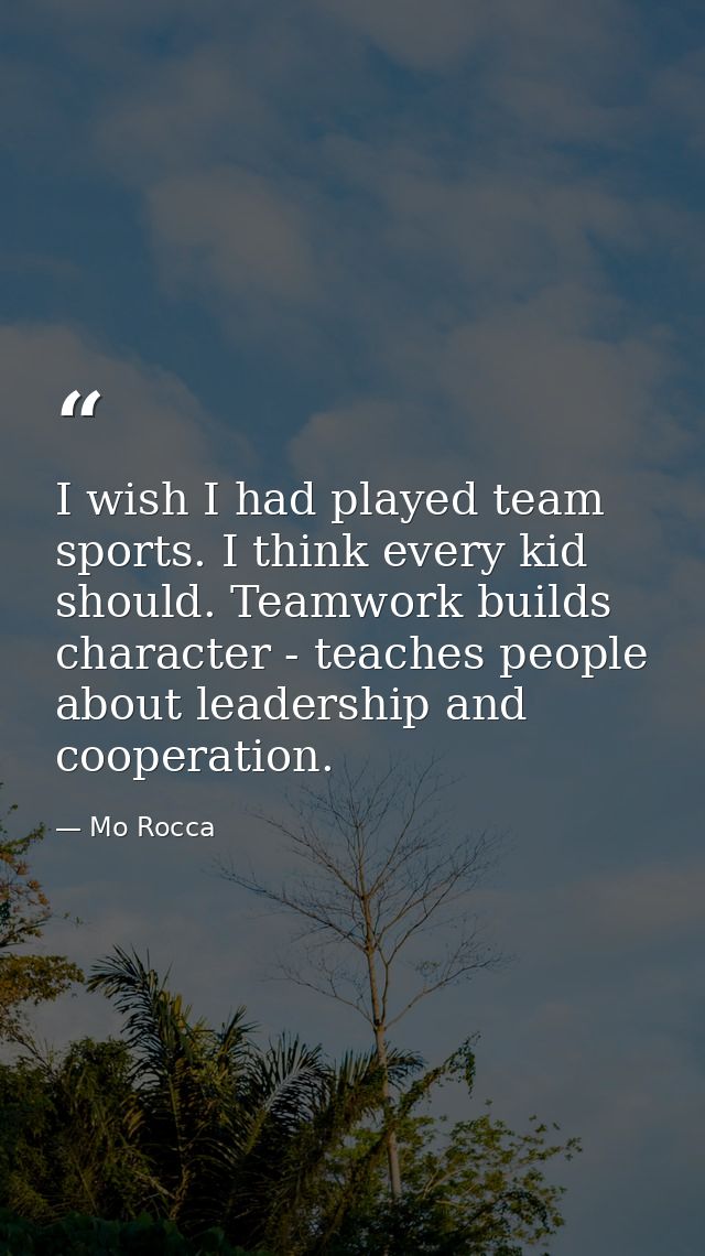 I wish I had played team sports. I think every kid should. Teamwork builds character - teaches people about leadership a — Mo Rocca