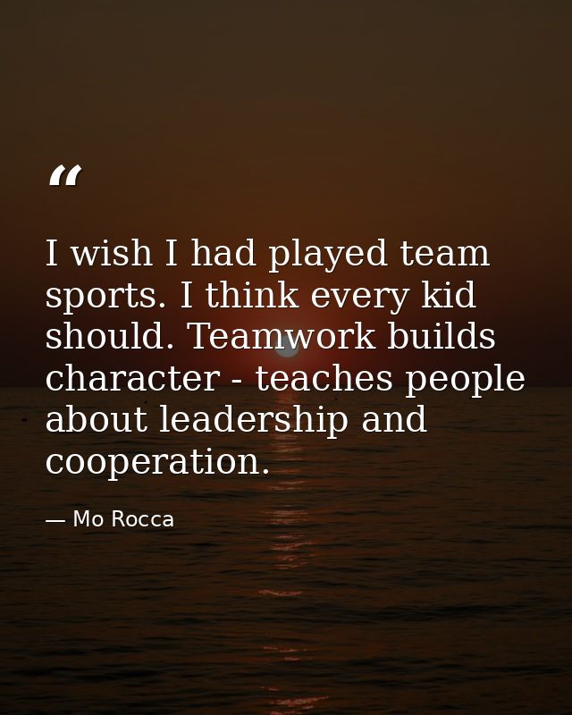 I wish I had played team sports. I think every kid should. Teamwork builds character - teaches people about leadership a — Mo Rocca