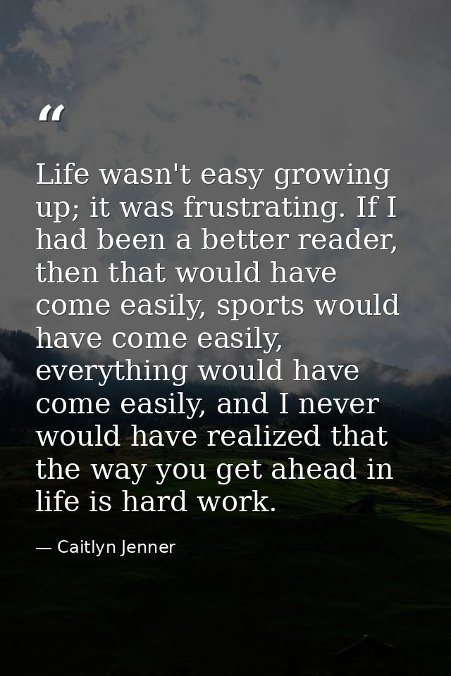 Life wasn't easy growing up; it was frustrating. If I had been a better reader, then that would have come easily, sports — Caitlyn Jenner