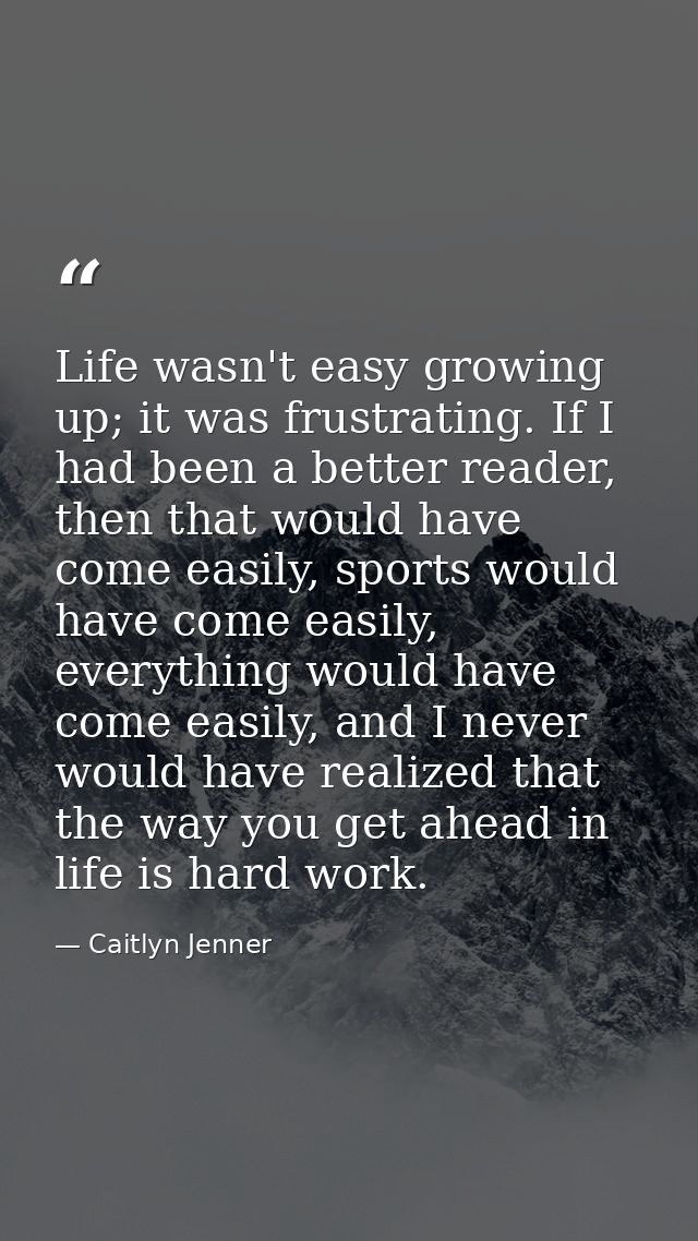 Life wasn't easy growing up; it was frustrating. If I had been a better reader, then that would have come easily, sports — Caitlyn Jenner