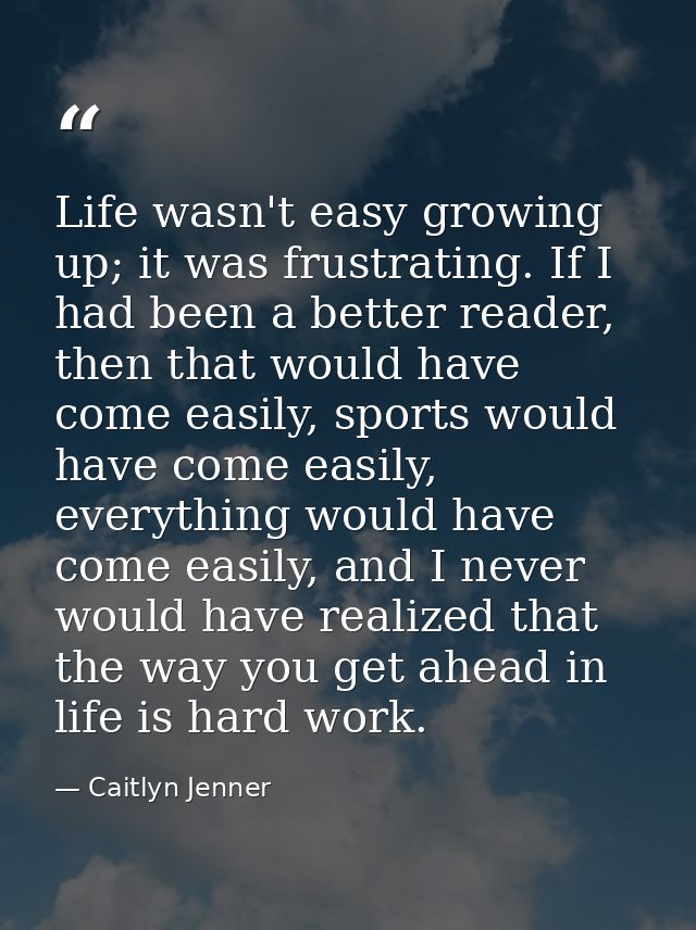 Life wasn't easy growing up; it was frustrating. If I had been a better reader, then that would have come easily, sports — Caitlyn Jenner