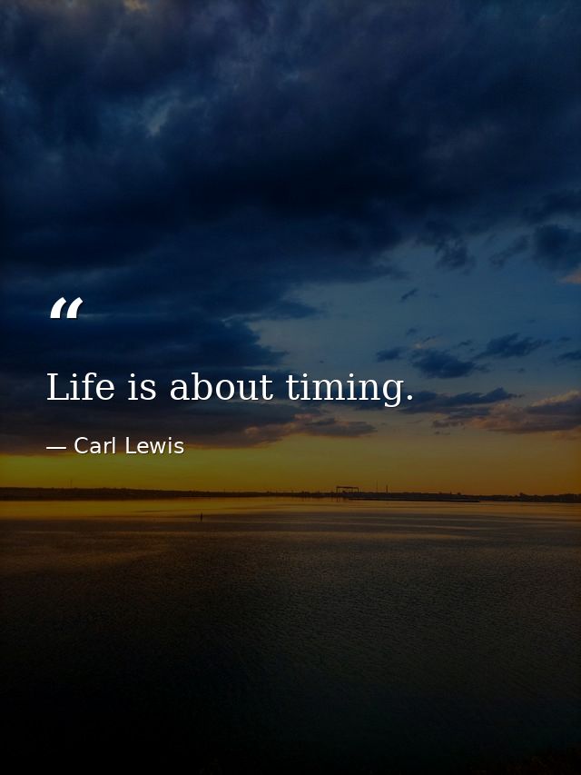 Life is about timing. — Carl Lewis