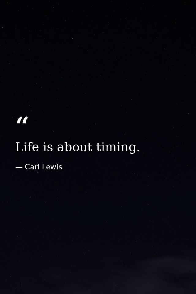 Life is about timing. — Carl Lewis