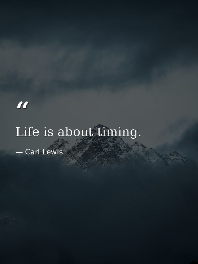 Life is about timing. — Carl Lewis